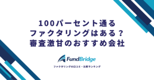 100パーセント通るファクタリングはある？審査激甘のおすすめ会社10選と通過率を上げる5つのコツ【2026年最新】